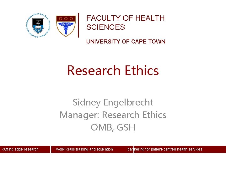 FACULTY OF HEALTH SCIENCES UNIVERSITY OF CAPE TOWN Research Ethics Sidney Engelbrecht Manager: Research FACULTY OF HEALTH SCIENCES UNIVERSITY OF CAPE TOWN Research Ethics Sidney Engelbrecht Manager: Research