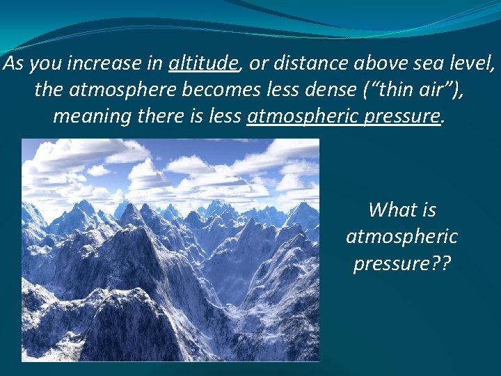 As you increase in altitude, or distance above sea level, the atmosphere becomes less