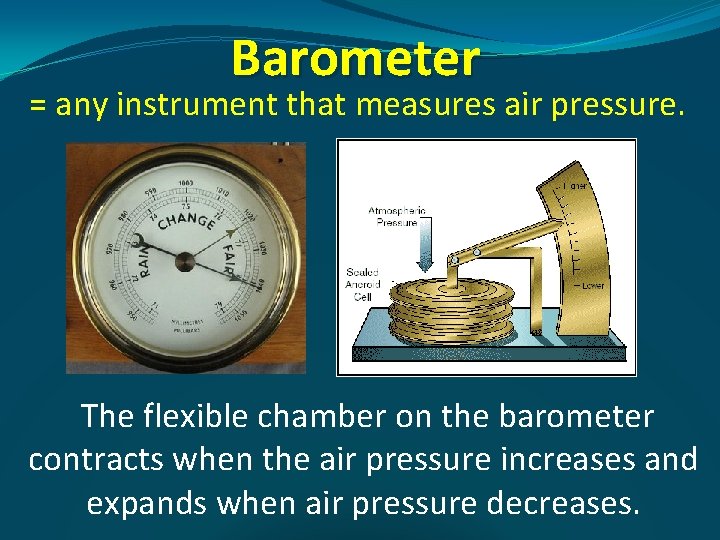 Barometer = any instrument that measures air pressure. The flexible chamber on the barometer
