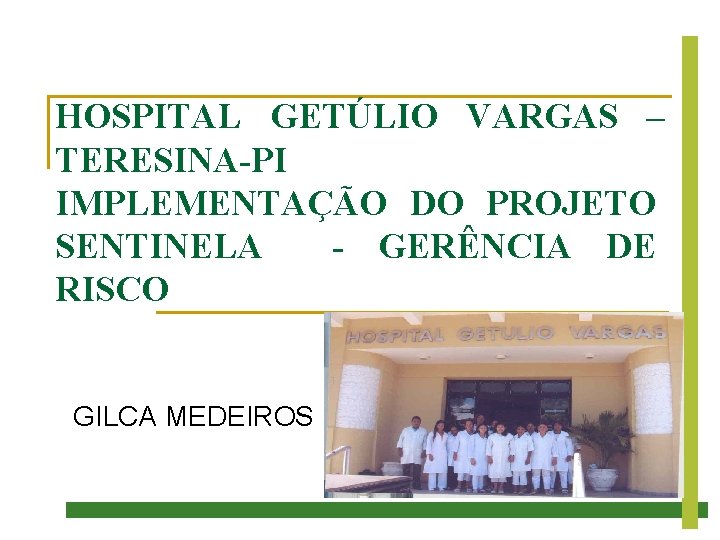 HOSPITAL GETÚLIO VARGAS – TERESINA-PI IMPLEMENTAÇÃO DO PROJETO SENTINELA - GERÊNCIA DE RISCO GILCA HOSPITAL GETÚLIO VARGAS – TERESINA-PI IMPLEMENTAÇÃO DO PROJETO SENTINELA - GERÊNCIA DE RISCO GILCA