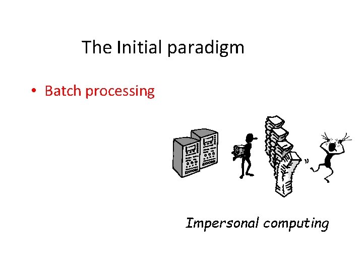 The Initial paradigm • Batch processing Impersonal computing 