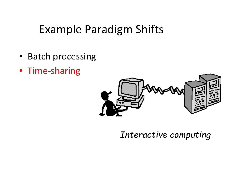 Example Paradigm Shifts • Batch processing • Time-sharing Interactive computing 