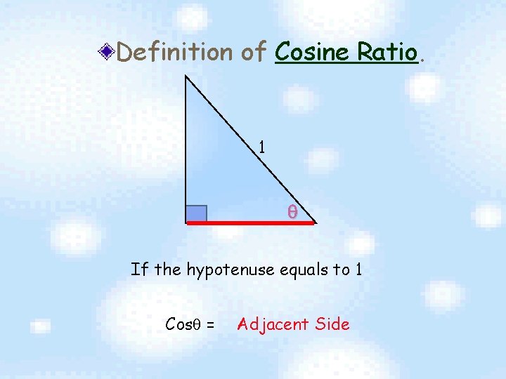 Definition of Cosine Ratio. 1 If the hypotenuse equals to 1 Cos = Adjacent