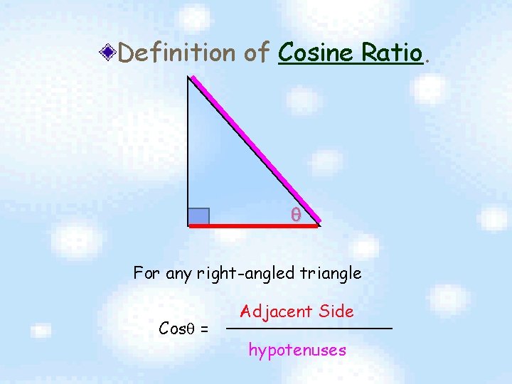 Definition of Cosine Ratio. For any right-angled triangle Cos = Adjacent Side hypotenuses 