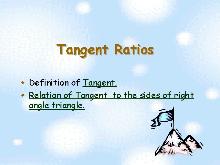 Tangent Ratios w Definition of Tangent. w Relation of Tangent to the sides of