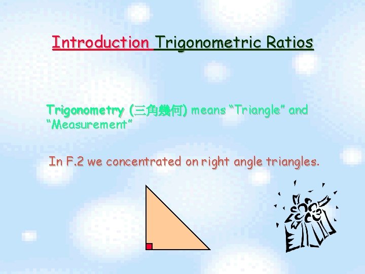 Introduction Trigonometric Ratios Trigonometry (三角幾何) means “Triangle” and “Measurement” In F. 2 we concentrated