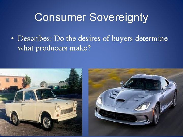 Consumer Sovereignty • Describes: Do the desires of buyers determine what producers make? 