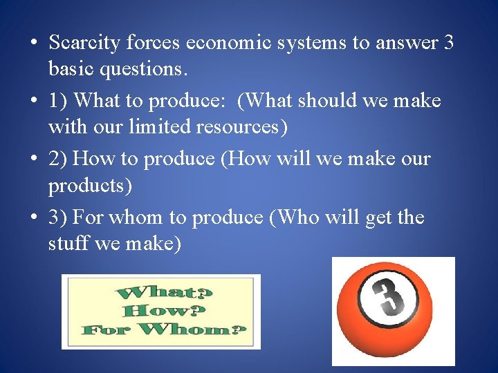  • Scarcity forces economic systems to answer 3 basic questions. • 1) What