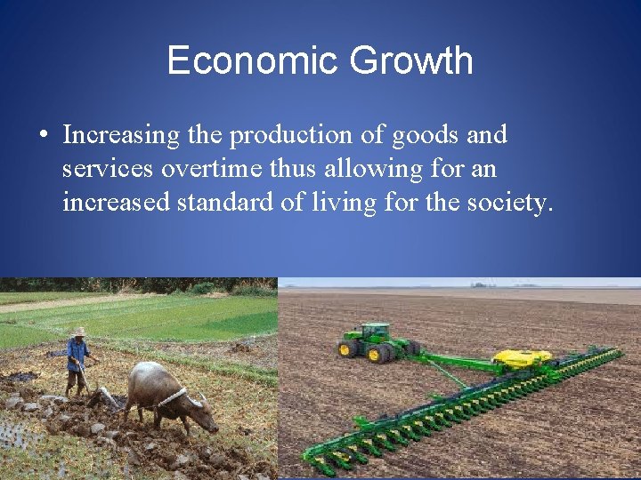 Economic Growth • Increasing the production of goods and services overtime thus allowing for