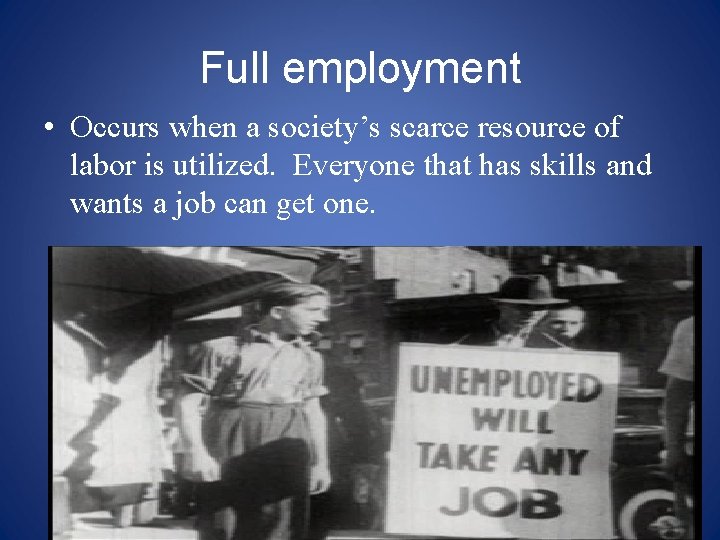 Full employment • Occurs when a society’s scarce resource of labor is utilized. Everyone