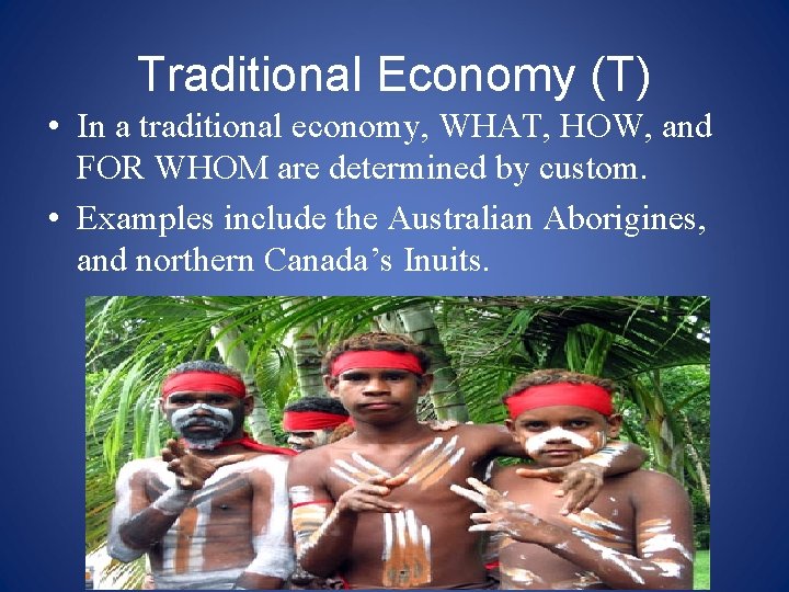 Traditional Economy (T) • In a traditional economy, WHAT, HOW, and FOR WHOM are