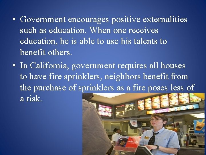  • Government encourages positive externalities such as education. When one receives education, he