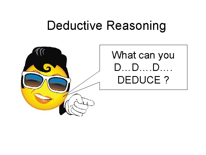 Deductive Reasoning What can you D…D…. DEDUCE ? 