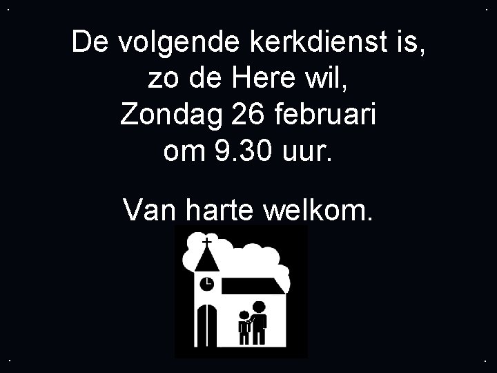 . . De volgende kerkdienst is, zo de Here wil, Zondag 26 februari om