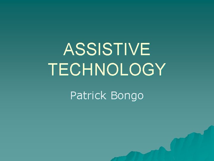 ASSISTIVE TECHNOLOGY Patrick Bongo 