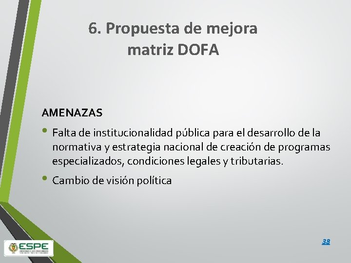 6. Propuesta de mejora matriz DOFA AMENAZAS • Falta de institucionalidad pública para el