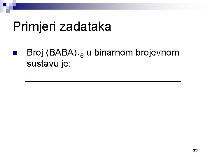 Primjeri zadataka n Broj (BABA)16 u binarnom brojevnom sustavu je: _______________ 33 