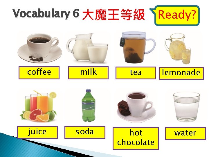 Vocabulary 6 大魔王等級 coffee juice milk soda tea hot chocolate Ready? lemonade water 