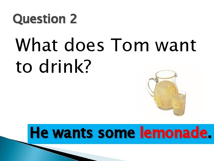 Question 2 What does Tom want to drink? He wants some lemonade. 