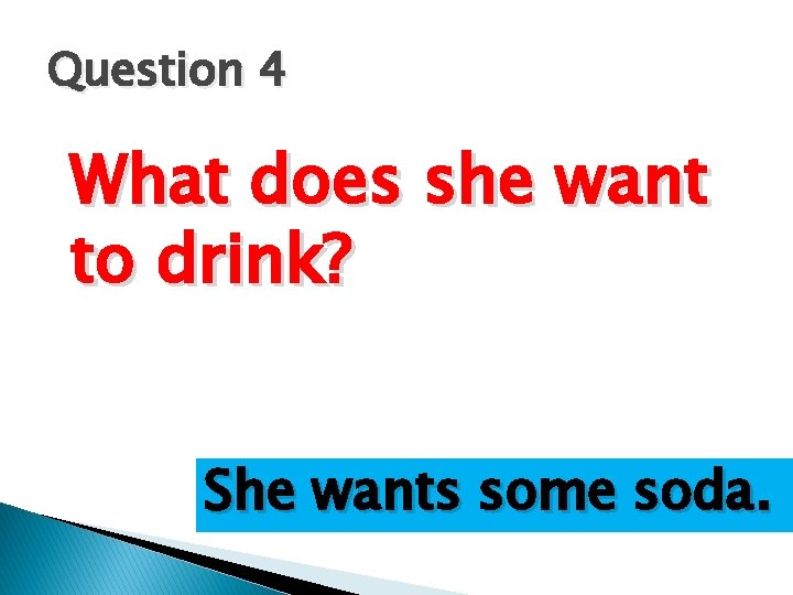 Question 4 What does she want to drink? She wants some soda. 