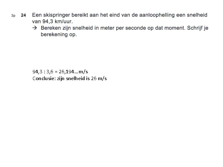 94, 3 : 3, 6 = 26, 194… m/s Conclusie: zijn snelheid is 26