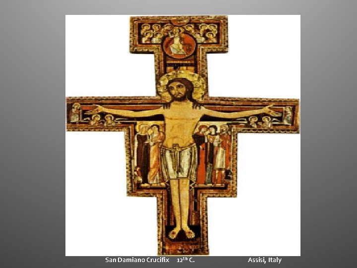 San Damiano Crucifix 12 th C. Assisi, Italy San Damiano Crucifix 12 th C. Assisi, Italy