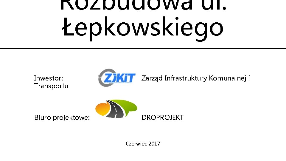 Rozbudowa ul. Łepkowskiego Inwestor: Transportu Zarząd Infrastruktury Komunalnej i Biuro projektowe: DROPROJEKT Czerwiec 2017