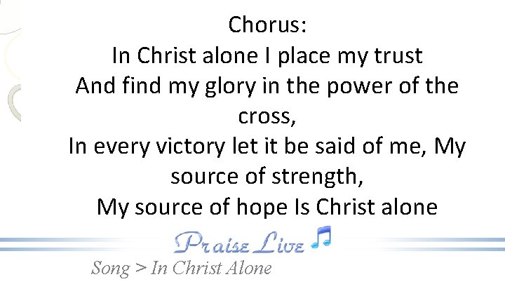 Chorus: In Christ alone I place my trust And find my glory in the