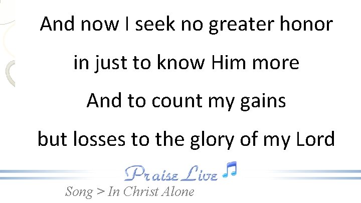 And now I seek no greater honor in just to know Him more And