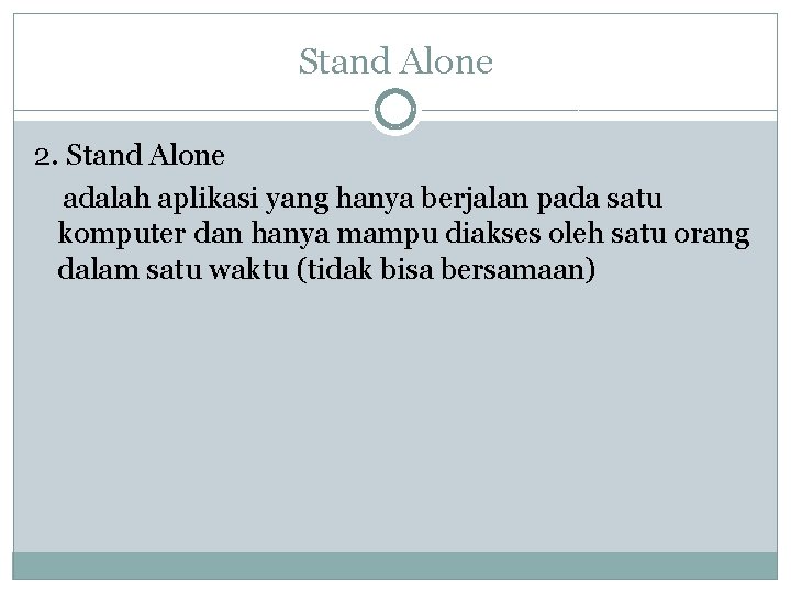 Stand Alone 2. Stand Alone adalah aplikasi yang hanya berjalan pada satu komputer dan