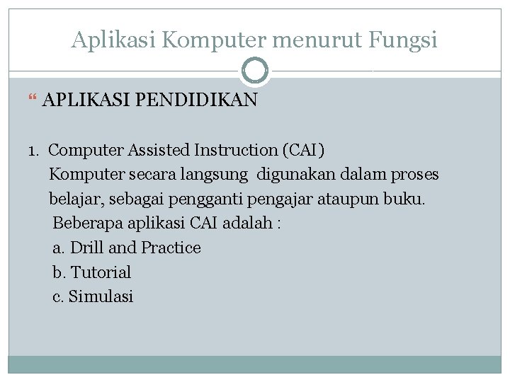 Aplikasi Komputer menurut Fungsi APLIKASI PENDIDIKAN 1. Computer Assisted Instruction (CAI) Komputer secara langsung