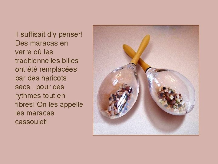 Il suffisait d'y penser! Des maracas en verre où les traditionnelles billes ont été