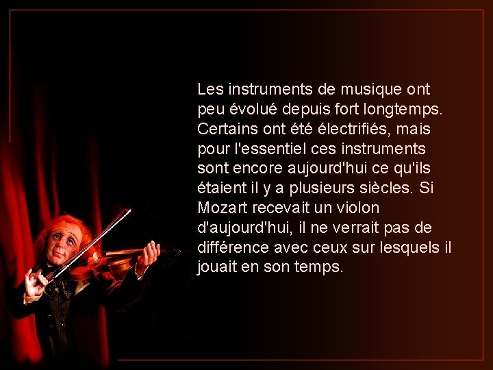 Les instruments de musique ont peu évolué depuis fort longtemps. Certains ont été électrifiés,