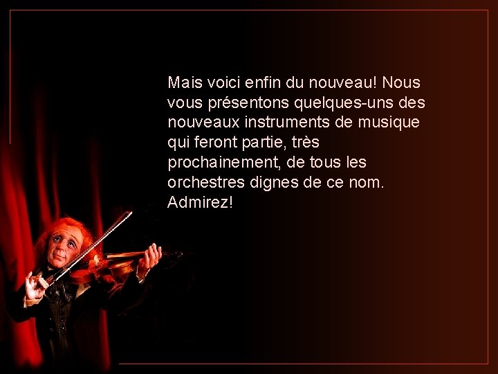 Mais voici enfin du nouveau! Nous vous présentons quelques-uns des nouveaux instruments de musique