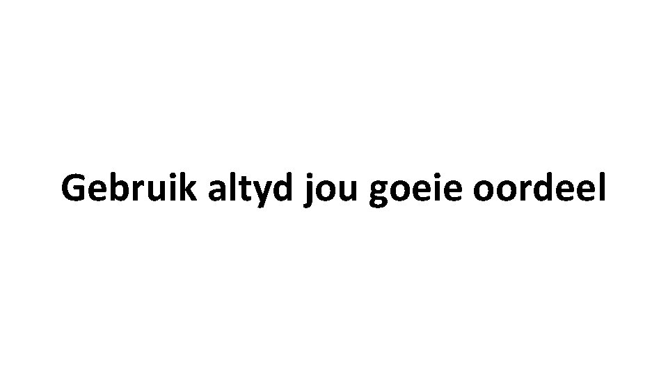 Gebruik altyd jou goeie oordeel Gebruik altyd jou goeie oordeel
