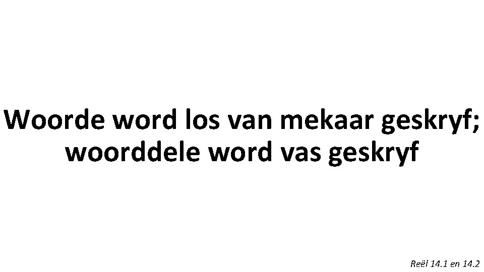 Woorde word los van mekaar geskryf; woorddele word vas geskryf Reël 14. 1 en Woorde word los van mekaar geskryf; woorddele word vas geskryf Reël 14. 1 en