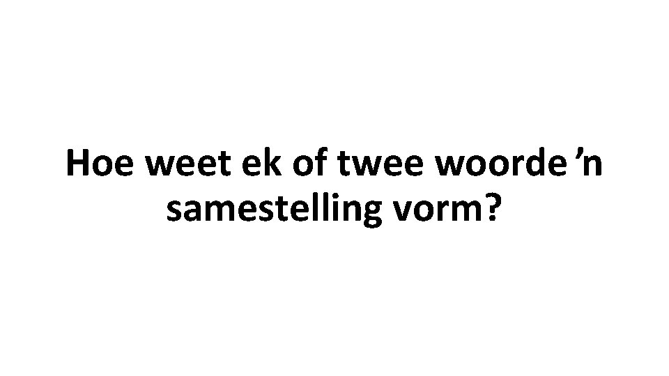 Hoe weet ek of twee woorde ʼn samestelling vorm? Hoe weet ek of twee woorde ʼn samestelling vorm?