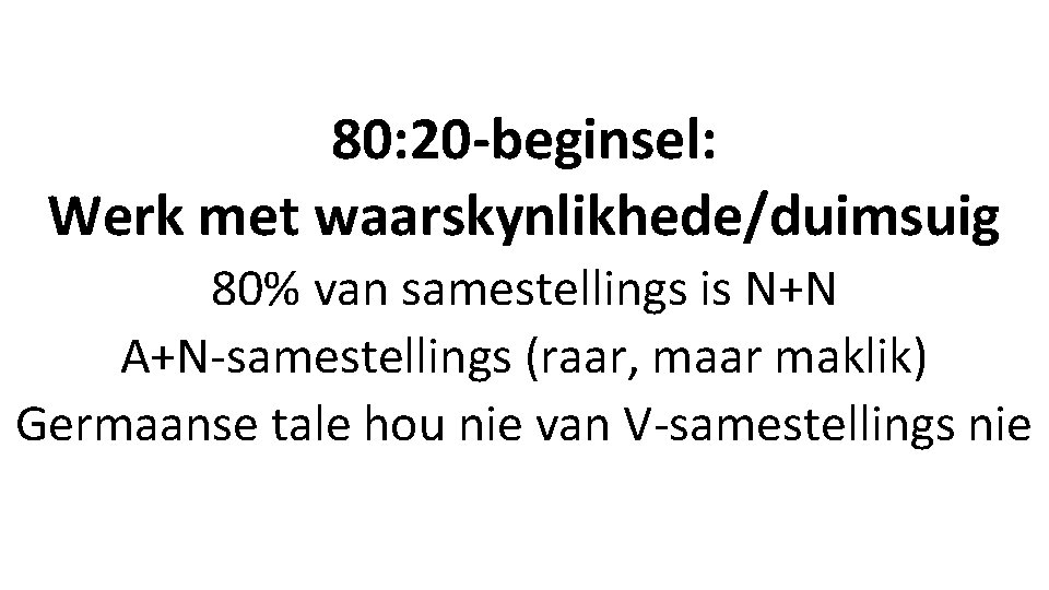 80: 20 -beginsel: Werk met waarskynlikhede/duimsuig 80% van samestellings is N+N A+N-samestellings (raar, maar 80: 20 -beginsel: Werk met waarskynlikhede/duimsuig 80% van samestellings is N+N A+N-samestellings (raar, maar