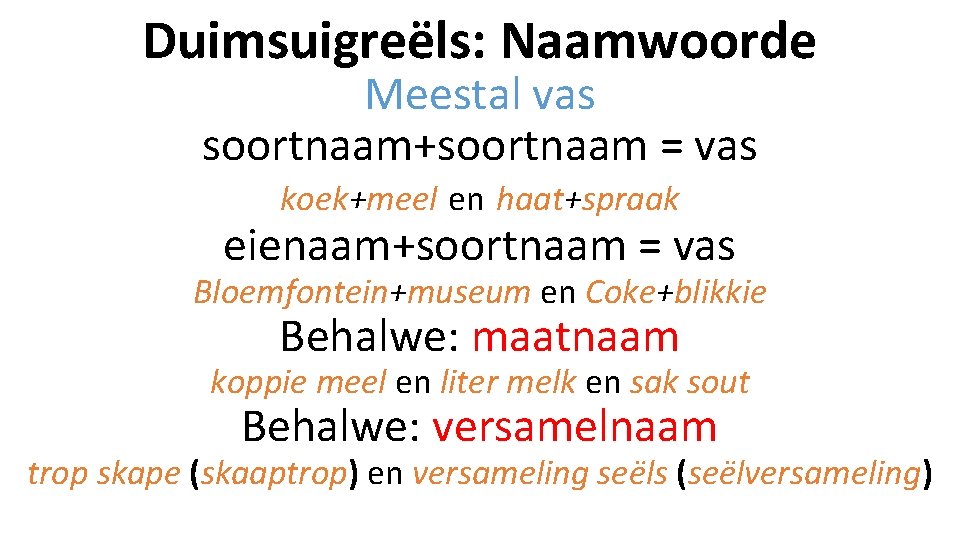 Duimsuigreëls: Naamwoorde Meestal vas soortnaam+soortnaam = vas koek+meel en haat+spraak eienaam+soortnaam = vas Bloemfontein+museum Duimsuigreëls: Naamwoorde Meestal vas soortnaam+soortnaam = vas koek+meel en haat+spraak eienaam+soortnaam = vas Bloemfontein+museum