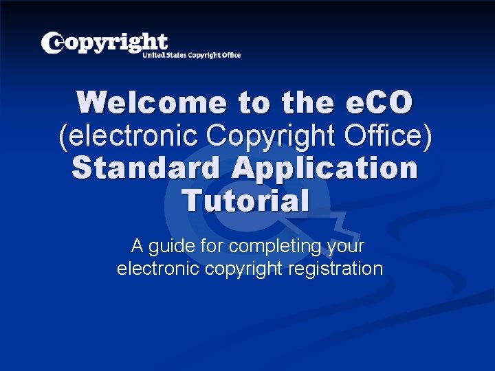 Welcome to the e. CO (electronic Copyright Office) Standard Application Tutorial A guide for Welcome to the e. CO (electronic Copyright Office) Standard Application Tutorial A guide for