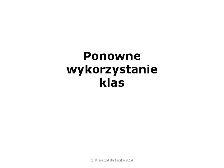 Ponowne wykorzystanie klas (c) Krzysztof Barteczko 2014 