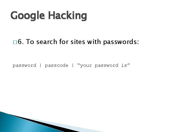 Google Hacking � 6. To search for sites with passwords: password | passcode |