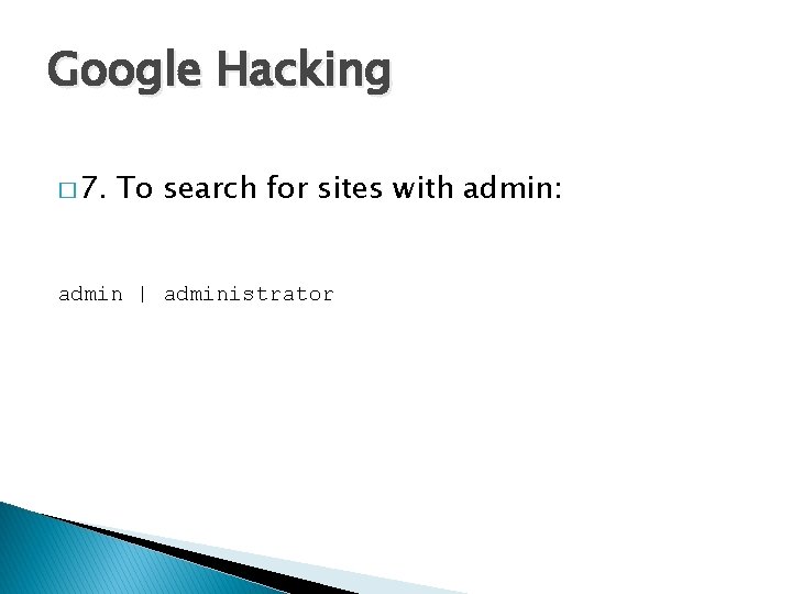 Google Hacking � 7. To search for sites with admin: admin | administrator 