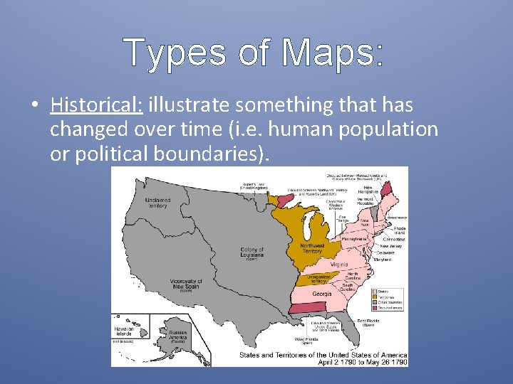 Types of Maps: • Historical: illustrate something that has changed over time (i. e.