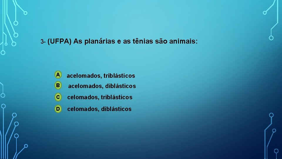 3 - (UFPA) As planárias e as tênias são animais: A acelomados, triblásticos B