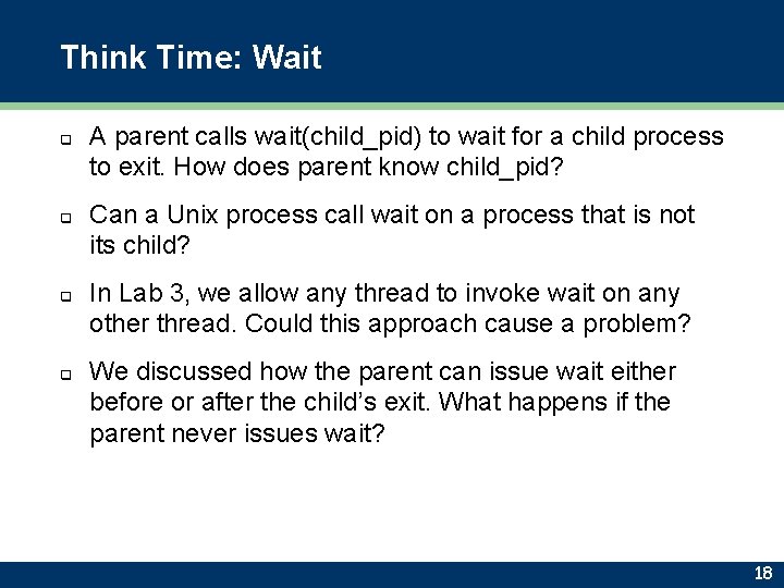 Think Time: Wait q q A parent calls wait(child_pid) to wait for a child