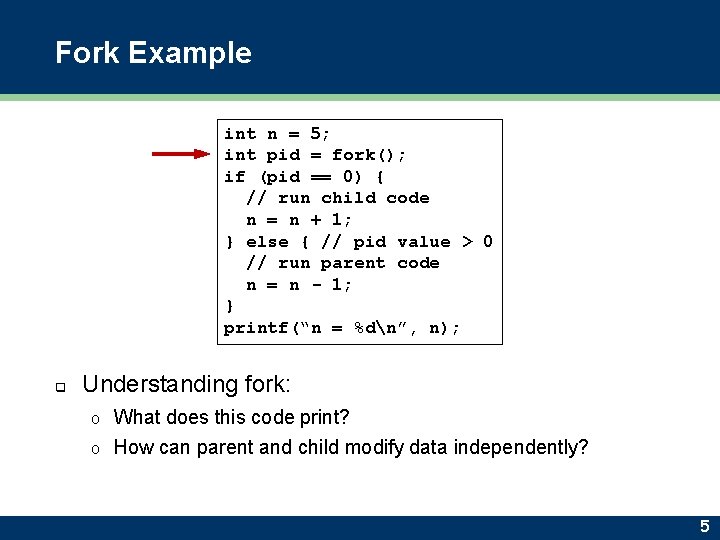 Fork Example int n = 5; int pid = fork(); if (pid == 0)