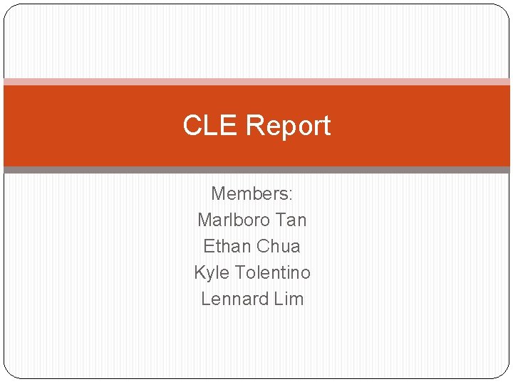 CLE Report Members: Marlboro Tan Ethan Chua Kyle Tolentino Lennard Lim 