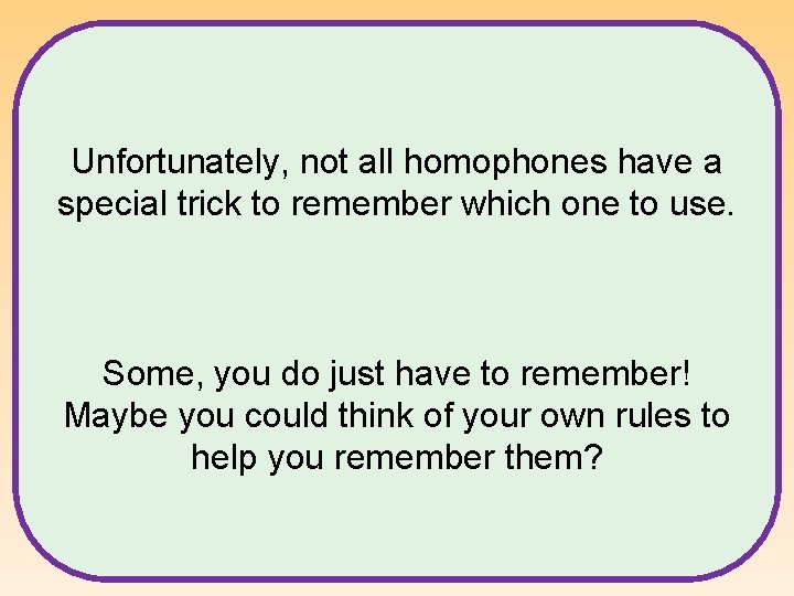 Unfortunately, not all homophones have a special trick to remember which one to use. Unfortunately, not all homophones have a special trick to remember which one to use.