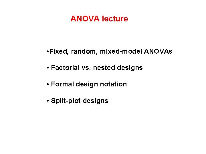 ANOVA lecture • Fixed, random, mixed-model ANOVAs • Factorial vs. nested designs • Formal